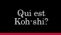 Qui est Koh-shi?